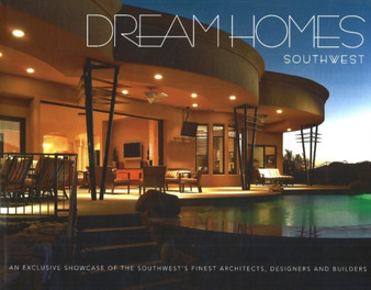 Dream Homes Southwest : An Exclusive Showcase of Southwest's Finest Architects, Designers and Builders
