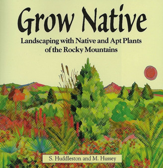 Grow Native : Landscaping with Native and Apt Plants of the Rocky Mountains