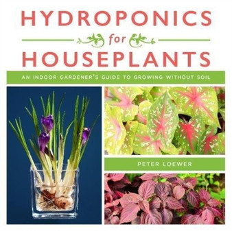 Hydroponics for Houseplants : An Indoor Gardener's Guide to Growing Without Soil