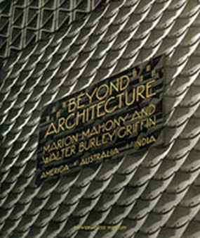 Beyond Architecture : Marion Mahony and Walter Burley Griffin - America, Australia and India