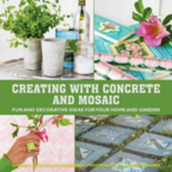 Creating with Concrete and Mosaic : Fun and Decorative Ideas for Your Home and Garden