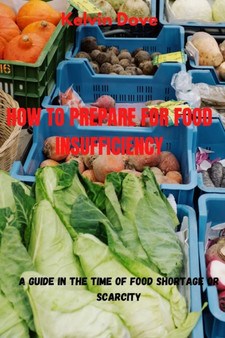How to Prepare for Food Insufficiency : A Guide in the Time of food shortage or Scarcity