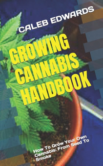 Growing Cannabis Handbook : How To Grow Your Own Cannabis: From Seed To Smoke