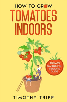 How to Grow Tomatoes Indoors : Tomato Gardening Indoors Guide