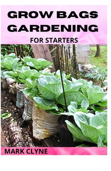 Growing Bags Gardening for Starters : Ways To Grow Fruits, Herbs And Vegetables