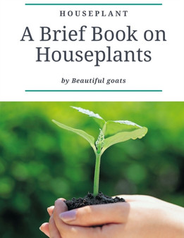 Houseplant : A brief book about houseplant - Everything you need to know about a houseplant - contains ( how not to kill your houseplants - How to take care - dangerous houseplants for children and pe