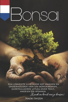 Bonsai : Een complete gids voor het kweken en onderhouden van uw bonsaibomen. Gedetailleerde uitleg over teelt, snoeien en spinnen. Kweek en houd van je Bonsai!