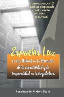 Espacios Luz : La Luz Natural en la recreacion de la Espacialidad y la Temporalidad en la Arquitectura