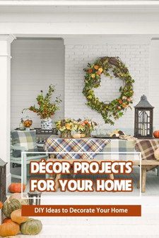 Decor Projects for Your Home : DIY Ideas to Decorate Your Home