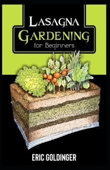 Lasagna Gardening for Beginners : The Enlightened Way to Compost and Garden at the Same Time