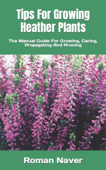Tips For Growing Heather Plants : The Manual Guide For Growing, Caring, Propagating And Pruning