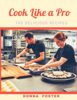 Cook Like a Pro : 100 Delicious Recipes