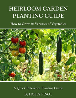 Heirloom Garden Planting Guide : How to Grow 30 Varieties of Vegetables
