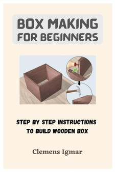 Box Making For Beginners : Step By Step Instructions To Build Wooden Box