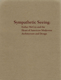 Sympathetic Seeing : Esther McCoy and the Heart of American Modernist - Architecture and Design