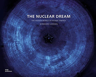 The Nuclear Dream : The Hidden World of Atomic Energy