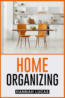 Home Organizing : Quick and Easy Methods to Clean and Organize Your House (2022 Guide for Beginners)