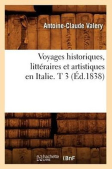 Voyages Historiques, Litteraires Et Artistiques En Italie. T 3 (Ed.1838) by Antoine-Claude Valery - Paperback