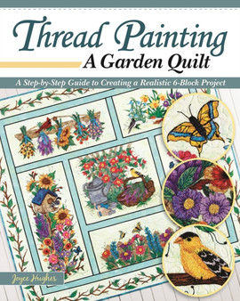 Thread Painting a Garden Quilt : A Step-by-Step Guide to Creating a Realistic 6-Block Project by Joyce Hughes - Paperback