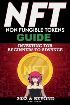 NFT (Non Fungible Tokens) Investing Guide for Beginners to Advance 2022 & Beyond : NFTs Handbook for Artists, Real Estate & Crypto Art, Buying, Flipping & Holding, The Ultimate NFT Guide Explained by Nft Trending Crypto Art - Paperback
