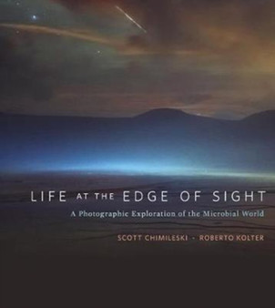 Life at the Edge of Sight : A Photographic Exploration of the Microbial World