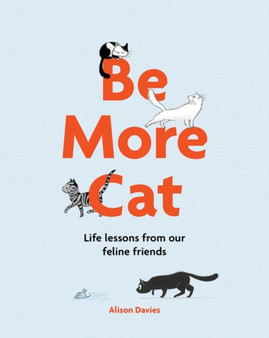 Be More Cat : Life Lessons from Our Feline Friends