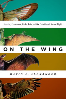 On the Wing : Insects, Pterosaurs, Birds, Bats and the Evolution of Animal Flight