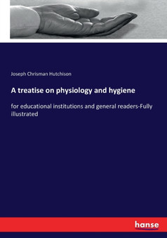 A treatise on physiology and hygiene : for educational institutions and general readers-Fully illustrated by Joseph Chrisman Hutchison - Paperback