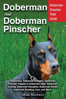 Doberman and Doberman Pinscher : Doberman Pinscher Complete Guide: Puppies, Training, Adults, Discipline, Health, Breeders, Care & More!