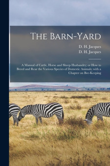 The Barn-yard : a Manual of Cattle, Horse and Sheep Husbandry; or How to Breed and Rear the Various Species of Domestic Animals; With a Chapter on Bee-keeping