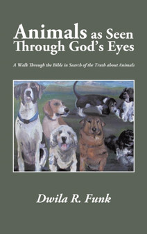 Animals as Seen Through God's Eyes : A Walk Through the Bible in Search of the Truth about Animals