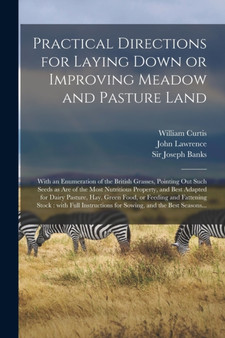 Practical Directions for Laying Down or Improving Meadow and Pasture Land : With an Enumeration of the British Grasses, Pointing out Such Seeds as Are of the Most Nutritious Property, and Best Adapted