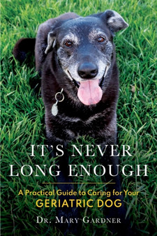 It's never long enough : A practical guide to caring for your geriatric (senior) dog