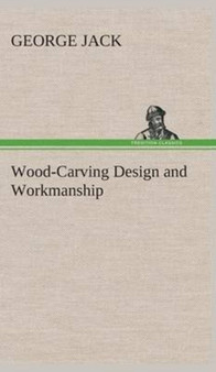 Wood-Carving Design and Workmanship by Lecturer in English George Jack - Hardback
