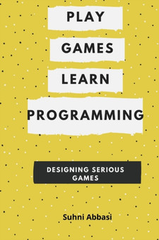 Play Games & Learn Programming - Designing Serious Games by Abbasi Suhni Abbasi - Paperback