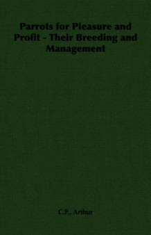Parrots for Pleasure and Profit - Their Breeding and Management