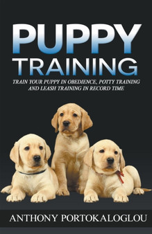Puppy Training : Train Your Puppy in Obedience, Potty Training and Leash Training in Record Time