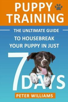 Puppy Training : The Ultimate Guide to Housebreak Your Puppy in Just 7 Days