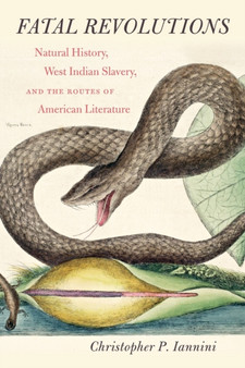 Fatal Revolutions : Natural History, West Indian Slavery, and the Routes of American Literature