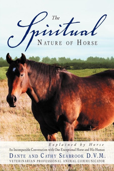 The Spiritual Nature of Horse Explained by Horse : An Incomparable Conversation Between One Exceptional Horse and His Human