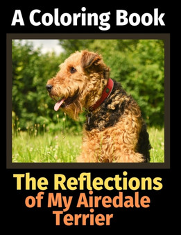The Reflections of My Airedale Terrier : A Coloring Book