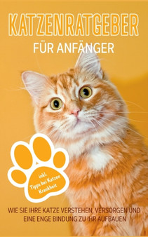 Katzenratgeber fur Anfanger : Wie Sie Ihre Katze verstehen, versorgen und eine enge Bindung zu Ihr aufbauen - inkl. Tipps bei Katzen Krankheit