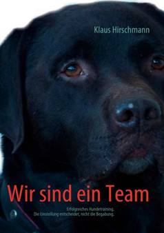 Wir sind ein Team : Erfolgreiches Hundetraining. Die Einstellung entscheidet, nicht die Begabung.