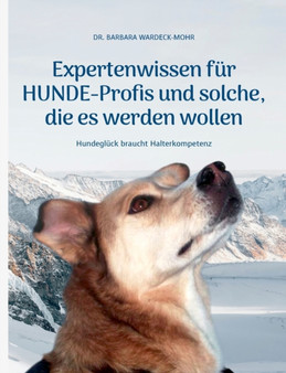 Expertenwissen fur Hundeprofis... und solche, die es werden wollen : Hundegluck braucht Halterkompetenz