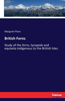 British Ferns : Study of the ferns, lycopods and equiseta indigenous to the British Isles British Ferns : Study of the ferns, lycopods and equiseta indigenous to the British Isles