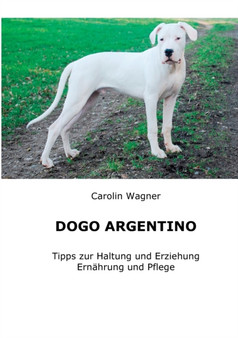 Dogo Argentino : Tipps zur Haltung und Erziehung, Ernahrung und Pflege