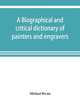 A biographical and critical dictionary of painters and engravers, from the revival of the art under Cimabue and the alleged discovery of engraving by finiguerra to the present time : with the ciphers, by Michael Bryan - Paperback