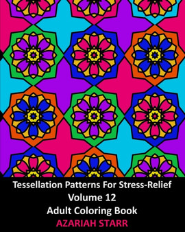 Tessellation Patterns For Stress-Relief Volume 12 : Adult Coloring Book by Azariah Starr - Paperback