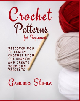 Crochet Patterns for Beginners : Discover How To Easily Crochet From The Scratch And Create Your Own Projects by Gemma Stone - Paperback