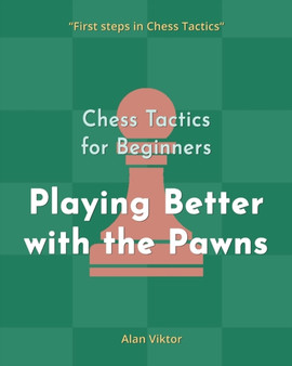 Chess Tactics for Beginners, Playing Better with the Pawns : 500 Chess Problems to Master the Pawns by Alan Viktor - Paperback